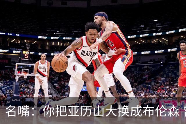 名嘴：你把亚历山大换成布伦森 雷霆就赢马刺了