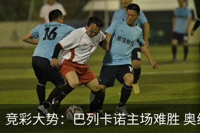 竞彩大势：巴列卡诺主场难胜 奥维耶多不败